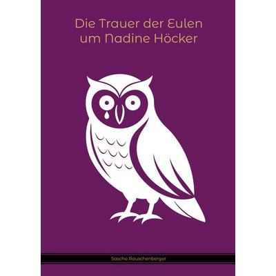 Die Trauer der Eulen um Nadine Höcker, Taschenbuch von Sascha Rauschenberger, BoD – Books on Demand, 978-3-8192-8201-0