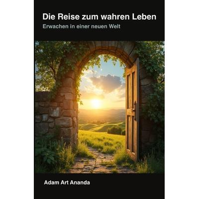 Die Reise zum wahren Leben, Taschenbuch von Adam Art Ananda, Epubli, 978-3-8187-3119-9