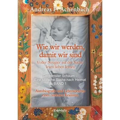 Gebremster Schaum – Eine stoische Suche nach Heimat – Autobiografie und Lebensbeichte eines rastlosen Realisten. Band 1, Taschenbuch von Andreas F.