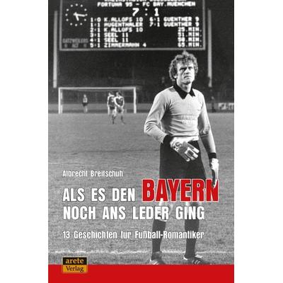 Als es den Bayern noch ans Leder ging ... zumindest manchmal, Taschenbuch von Albrecht Breitschuh, Arete Verlag, 978-3-96423-026-3