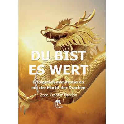 DU BIST ES WERT - Erfolgreich Manifestieren Mit Der Macht Der Drachen - Ein gechanneltes Buch zur Selbstermächtigung,, Taschenbuch von Zeda Creator