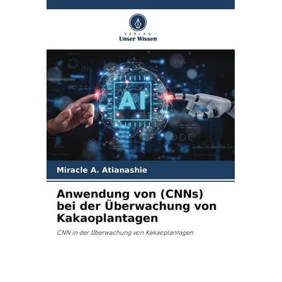 Anwendung von (CNNs) bei der Überwachung von Kakaoplantagen, Taschenbuch von Miracle A. Atianashie, Verlag Unser Wissen, 978-620-8-28539-5