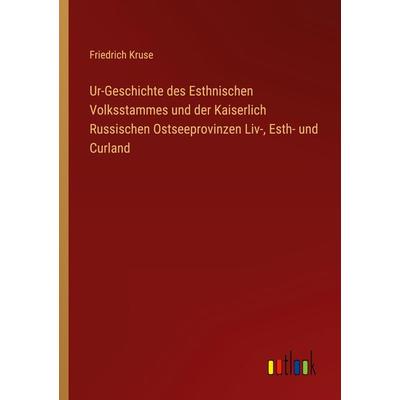Ur-Geschichte des Esthnischen Volksstammes und der Kaiserlich Russischen Ostseeprovinzen Liv-, Esth- und Curland, Taschenbuch von Friedrich Kruse,