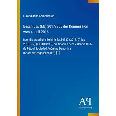 Beschluss (EU) 2017/365 der Kommission vom 4. Juli 2016, Taschenbuch von Europäische Kommission, Antiphon Verlag, 978-3-387-99916-7