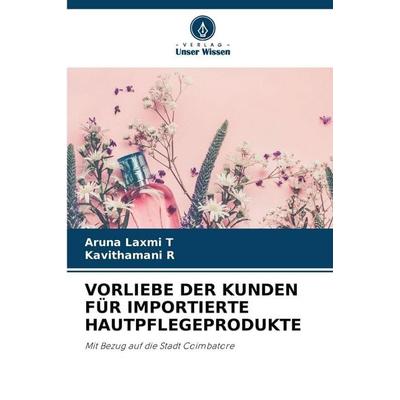 Vorliebe der Kunden für Importierte Hautpflegeprodukte, Taschenbuch von Aruna Laxmi T.,Kavithamani R., Verlag Unser Wissen, 978-620-9-86067-6