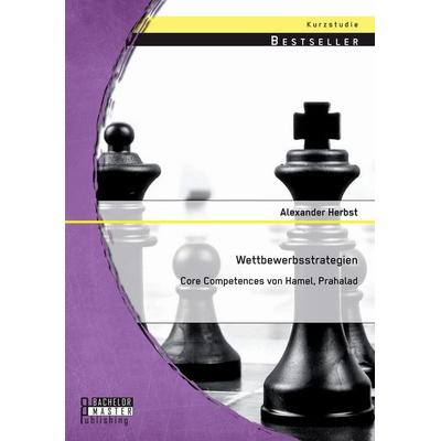 Wettbewerbsstrategien: Core Competences von Hamel, Prahalad, Taschenbuch von Alexander Herbst, Bachelor + Master Publishing, 978-3-95684-332-7