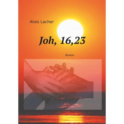 Joh. 16,23, Taschenbuch von Alois Lacher, BoD – Books on Demand, 978-3-7494-6469-2