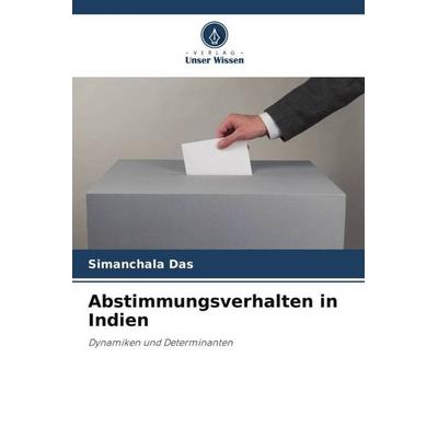 Abstimmungsverhalten in Indien, Taschenbuch von Simanchala Das, Verlag Unser Wissen, 978-620-5-47372-6