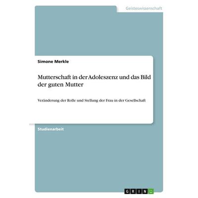 Mutterschaft in der Adoleszenz und das Bild der guten Mutter, Taschenbuch von Simone Merkle, GRIN, 978-3-346-00435-2