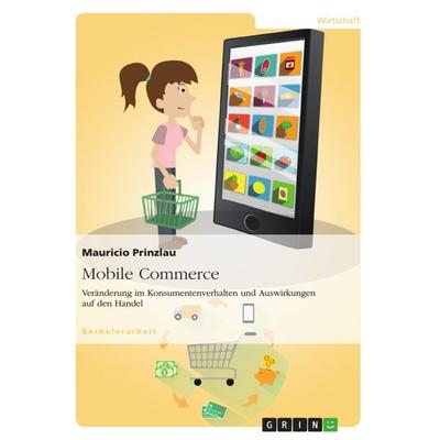 Mobile Commerce. Veränderung im Konsumentenverhalten und Auswirkungen auf den Handel, Taschenbuch von Mauricio Prinzlau, GRIN, 978-3-656-50351-4