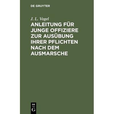 Anleitung für junge Offiziere zur Ausübung ihrer Pflichten nach dem Ausmarsche, Gebundene Ausgabe von J. L. Vogel, De Gruyter, 978-3-11-114560-0