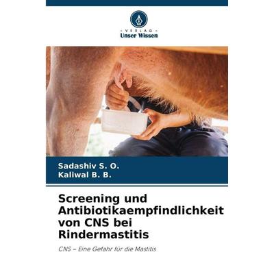 Screening und Antibiotikaempfindlichkeit von CNS bei Rindermastitis, Taschenbuch von Sadashiv S. O.,Kaliwal B. B., Verlag Unser Wissen,