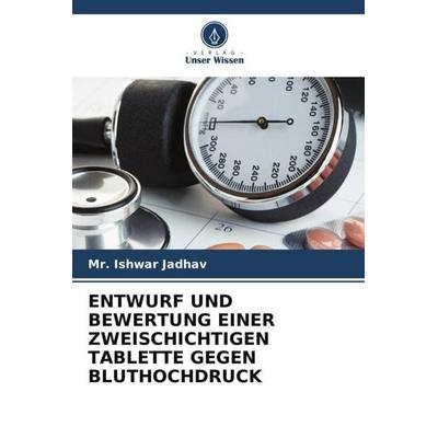 ENTWURF UND BEWERTUNG EINER ZWEISCHICHTIGEN TABLETTE GEGEN BLUTHOCHDRUCK, Taschenbuch von Ishwar Jadhav, Verlag Unser Wissen, 978-620-5-34892-5