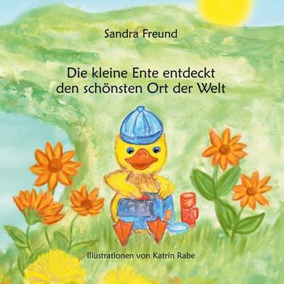Die kleine Ente entdeckt den schönsten Ort der Welt, Taschenbuch von Sandra Freund, BoD – Books on Demand, 978-3-8192-7702-3