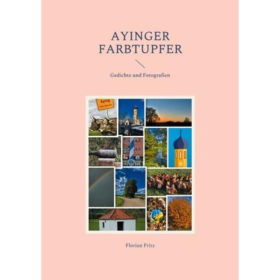 Ayinger Farbtupfer, Taschenbuch von Florian Fritz, BoD – Books on Demand, 978-3-7543-3740-0