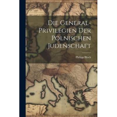 Die General-Privilegien der Polnischen Judenschaft, Taschenbuch von Philipp Bloch, Creative Media Partners, LLC, 978-1-02-199514-8
