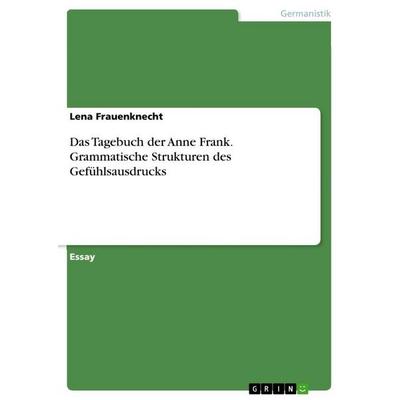 Das Tagebuch der Anne Frank. Grammatische Strukturen des Gefühlsausdrucks, Taschenbuch von Lena Frauenknecht, GRIN, 978-3-656-72326-4