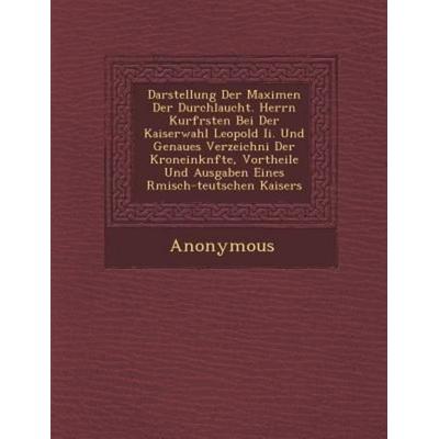 Darstellung Der Maximen Der Durchlaucht. Herrn Kurf Rsten Bei Der Kaiserwahl Leopold II. Und Genaues Verzeichni Der Kroneink Nfte, Vortheile Und
