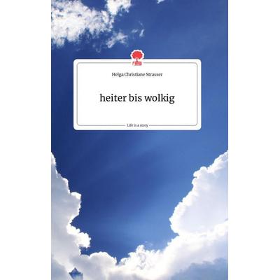 Heiter bis wolkig. Life is a Story - story.one, Gebundene Ausgabe von Helga Christiane Strasser, Story.one publishing, 978-3-99087-740-1