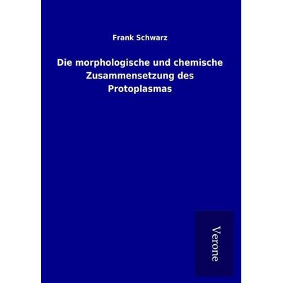Die morphologische und chemische Zusammensetzung des Protoplasmas, Gebundene Ausgabe von Frank Schwarz, BoD - Books on Demand
