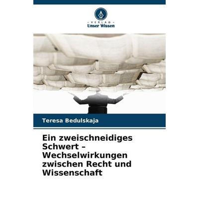 Ein zweischneidiges Schwert - Wechselwirkungen zwischen Recht und Wissenschaft, Taschenbuch von Teresa Bedulskaja, Verlag Unser Wissen,