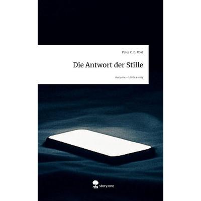 Die Antwort der Stille. Life is a Story - story.one, Gebundene Ausgabe von Peter C. B. Rost, Storylution, 978-3-7118-0747-2