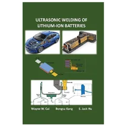 Ultrasonic Welding of Lithium-Ion Batteries, Fachbücher von Kang, Wayne W., Cai, S. Jack, Bongsu, Hu
