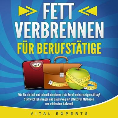 FETT VERBRENNEN FÜR BERUFSTÄTIGE: Wie Sie einfach und schnell abnehmen trotz Beruf und stressigem Alltag! Stoffwechsel anregen und Bauch weg mit