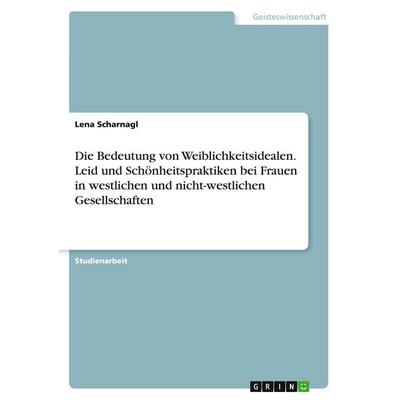 Die Bedeutung von Weiblichkeitsidealen. Leid und Schönheitspraktiken bei Frauen in westlichen und nicht-westlichen Gesellschaften, Taschenbuch von