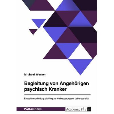 Begleitung von Angehörigen psychisch Kranker. Erwachsenenbildung als Weg zur Verbesserung der Lebensqualität, Taschenbuch von Michael Werner, GRIN,