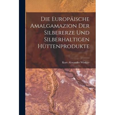 Die Europäische Amalgamazion Der Silbererze Und Silberhaltigen Hüttenprodukte, Taschenbuch von Kurt Alexander Winkler, Legare Street Press,