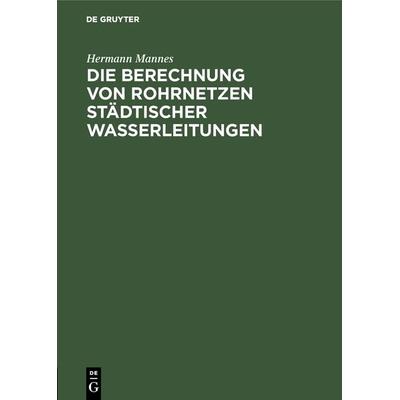 Die Berechnung von Rohrnetzen städtischer Wasserleitungen, Gebundene Ausgabe von Hermann Mannes, De Gruyter Oldenbourg, 978-3-486-74098-1