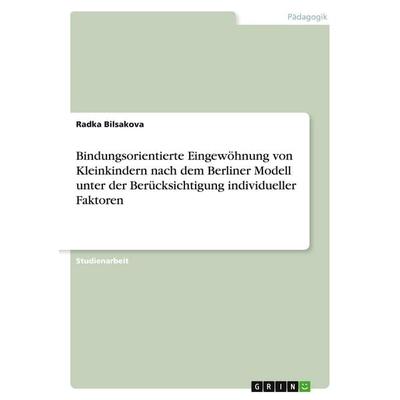 Bindungsorientierte Eingewöhnung von Kleinkindern nach dem Berliner Modell unter der Berücksichtigung individueller Faktoren, Taschenbuch von Radka
