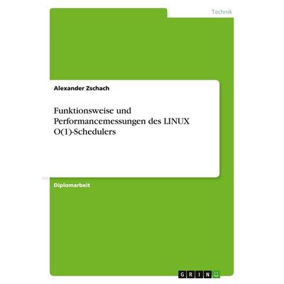Funktionsweise und Performancemessungen des LINUX O(1)-Schedulers, Taschenbuch von Alexander Zschach, GRIN, 978-3-640-15710-5