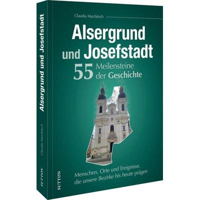 Alsergrund und Josefstadt. 55 Meilensteine der Geschichte, Gebundene Ausgabe von Claudia Muchitsch, Sutton, 978-3-96303-606-4