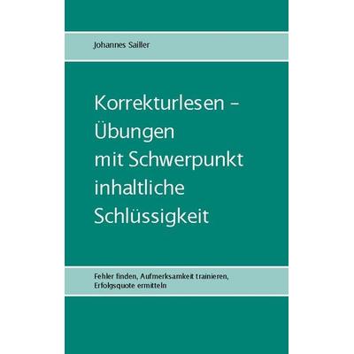 Korrekturlesen - Übungen mit Schwerpunkt inhaltliche Schlüssigkeit, Taschenbuch von Johannes Sailler, BoD – Books on Demand, 978-3-7578-1404-5