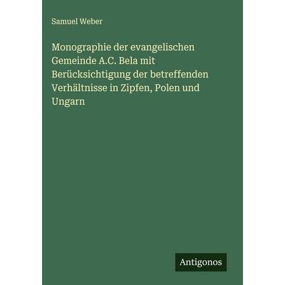 Monographie der evangelischen Gemeinde A.C. Bela mit Berücksichtigung der betreffenden Verhältnisse in Zipfen, Polen und Ungarn, Gebundene Ausgabe von