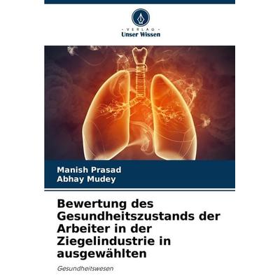 Bewertung des Gesundheitszustands der Arbeiter in der Ziegelindustrie in ausgewählten, Taschenbuch von Manish Prasad,Abhay Mudey, Verlag Unser Wissen,