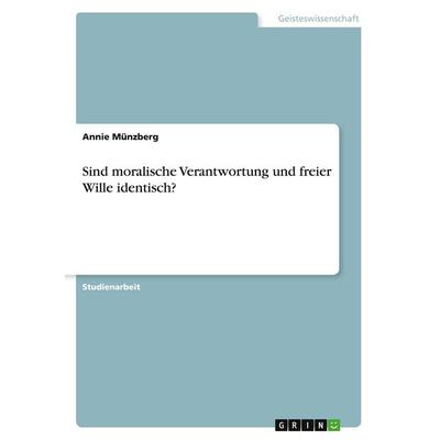 Sind moralische Verantwortung und freier Wille identisch?, Taschenbuch von Annie Münzberg, GRIN, 978-3-346-02325-4