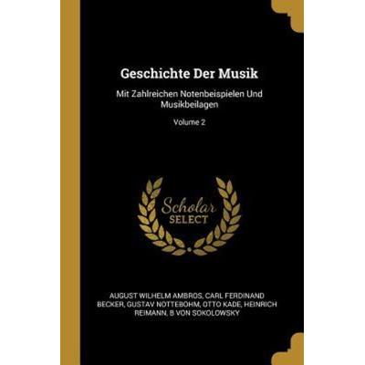 Geschichte Der Musik: Mit Zahlreichen Notenbeispielen Und Musikbeilagen; Volume 2, Taschenbuch von August Wilhelm Ambros,Carl Ferdinand Becker,Gustav