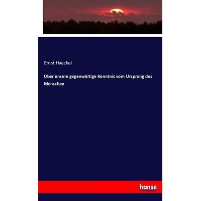 Über unsere gegenwärtige Kenntnis vom Ursprung des Menschen, Taschenbuch von Ernst Haeckel, Hansebooks, 978-3-7434-7442-0