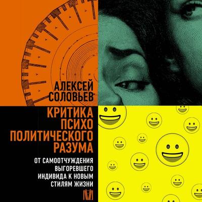 Kritika psihopoliticheskogo razuma. Ot samootchuzhdeniya vygorevshego individa k novym stilyam zhizni - Alexey Soloviev, Audio, 9785171834463
