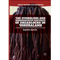 The Symbolism and Communicative Contents of Dreadlocks in Yorubaland, Fachbücher von Augustine Agwuele