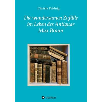 Die wundersamen Zufälle im Leben des Antiquar Max Braun, Taschenbuch von Christa Pridnig, Tredition, 978-3-347-31786-4