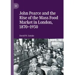 John Pearce and the Rise of the Mass Food Market in London, 1870-1930, Fachbücher von David W. Gutzke