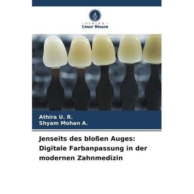 Jenseits des bloßen Auges: Digitale Farbanpassung in der modernen Zahnmedizin, Taschenbuch von Athira U. R.,Shyam Mohan A., Verlag Unser Wissen