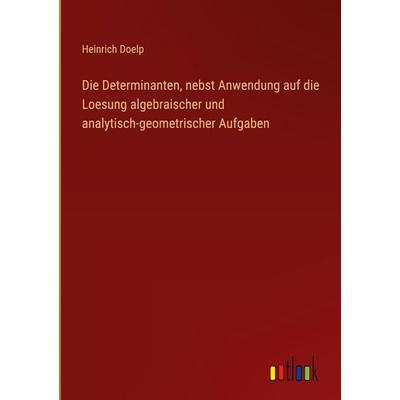 Die Determinanten, nebst Anwendung auf die Loesung algebraischer und analytisch-geometrischer Aufgaben, Gebundene Ausgabe von Heinrich Doelp, Outlook,