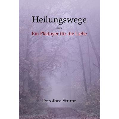 Heilungswege oder Ein Plädoyer für die Liebe, Gebundene Ausgabe von Dorothea Strunz, BoD – Books on Demand, 978-3-7568-1974-4