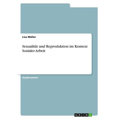 Sexualität und Reproduktion im Kontext Sozialer Arbeit, Taschenbuch von Lisa Müller, GRIN, 978-3-389-08183-9