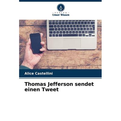 Thomas Jefferson sendet einen Tweet, Taschenbuch von Alice Castellini, Verlag Unser Wissen, 978-620-8-69492-0